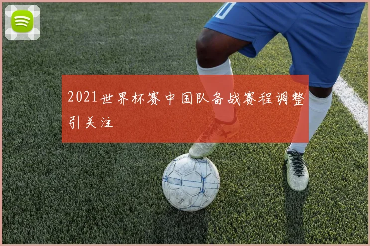 2021世界杯赛中国队备战赛程调整引关注