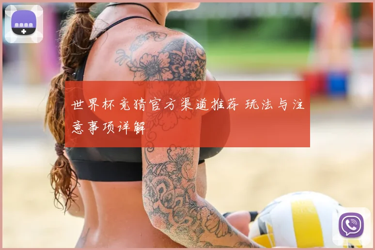 世界杯竞猜官方渠道推荐 玩法与注意事项详解