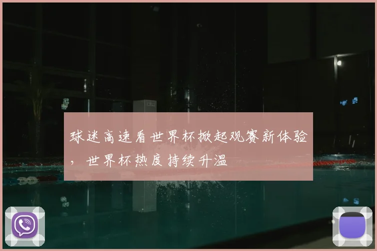 球迷高速看世界杯掀起观赛新体验,世界杯热度持续升温