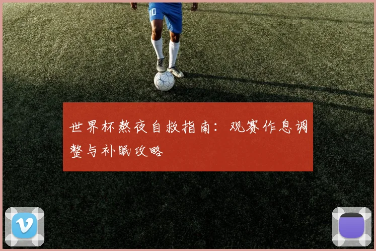 世界杯熬夜自救指南：观赛作息调整与补眠攻略