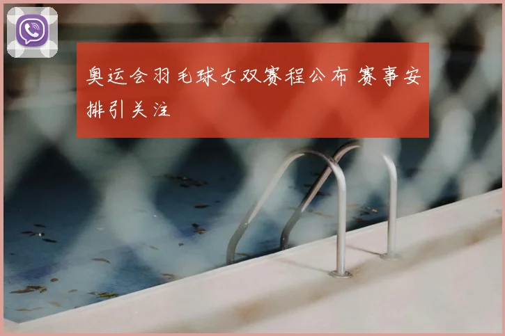 奥运会羽毛球女双赛程公布 赛事安排引关注