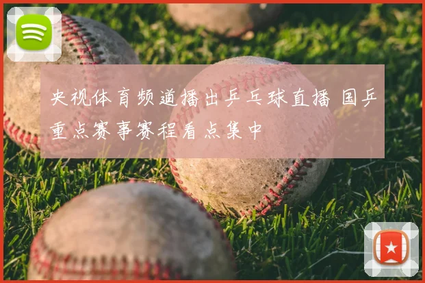 央视体育频道播出乒乓球直播 国乒重点赛事赛程看点集中