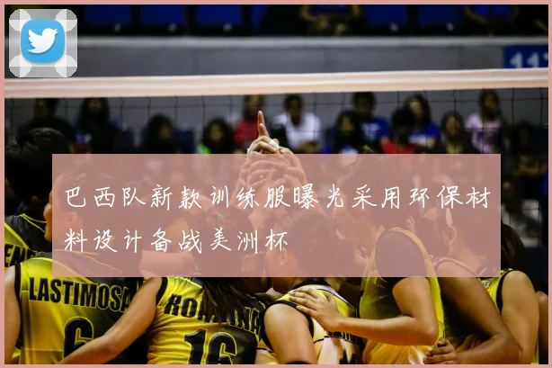 巴西队新款训练服曝光采用环保材料设计备战美洲杯