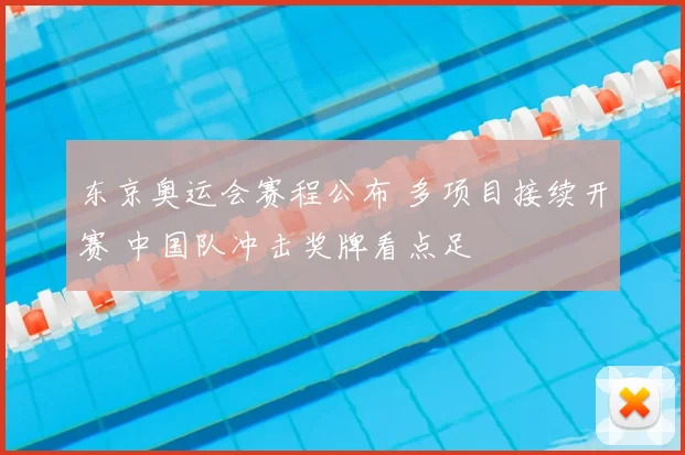 东京奥运会赛程公布 多项目接续开赛 中国队冲击奖牌看点足