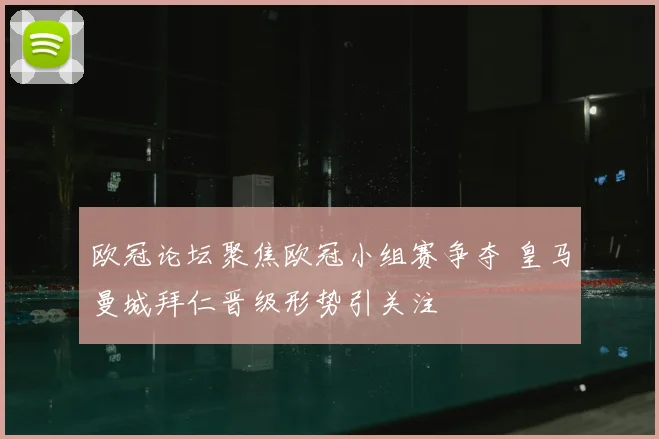 欧冠论坛聚焦欧冠小组赛争夺 皇马曼城拜仁晋级形势引关注