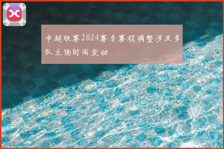 中超联赛2024赛季赛程调整涉及多队主场时间变动
