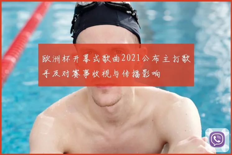 欧洲杯开幕式歌曲2021公布主打歌手及对赛事收视与传播影响