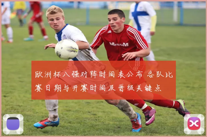欧洲杯八强对阵时间表公布 各队比赛日期与开赛时间及晋级关键点