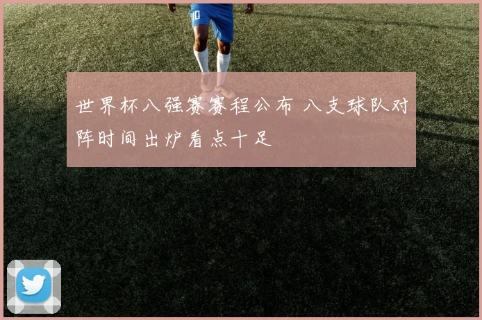 世界杯八强赛赛程公布 八支球队对阵时间出炉看点十足