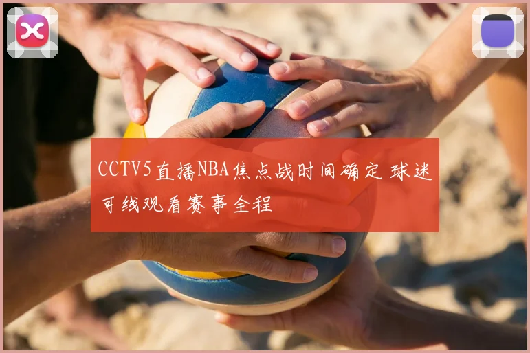 CCTV5直播NBA焦点战时间确定 球迷可线观看赛事全程