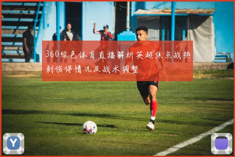 360绿色体育直播解析英超焦点战热刺伤停情况及战术调整