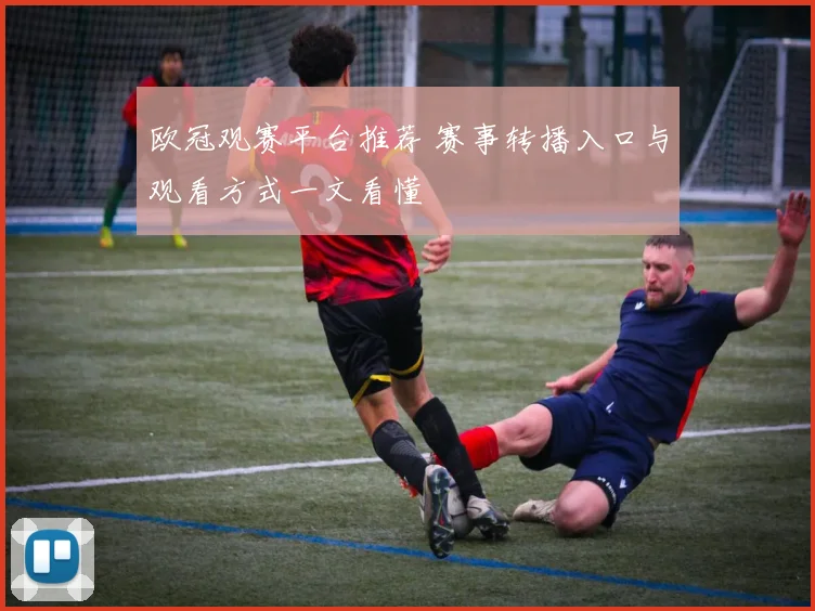 欧冠观赛平台推荐 赛事转播入口与观看方式一文看懂