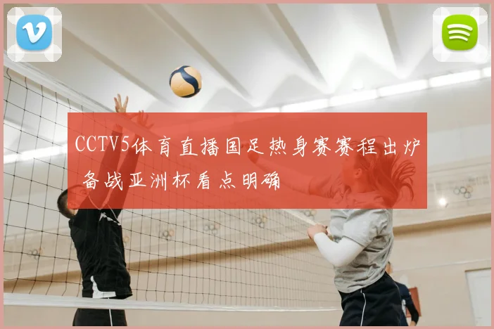 CCTV5体育直播国足热身赛赛程出炉 备战亚洲杯看点明确