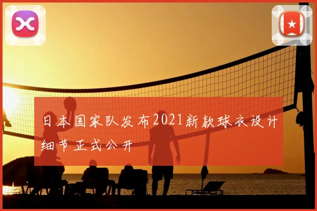 日本国家队发布2021新款球衣设计细节正式公开