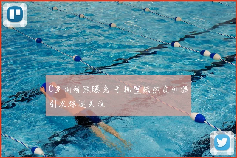 C罗训练照曝光 手机壁纸热度升温引发球迷关注