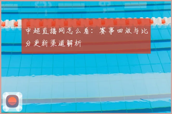 中超直播网怎么看：赛事回放与比分更新渠道解析