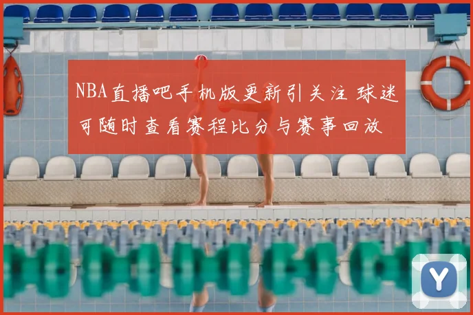 NBA直播吧手机版更新引关注 球迷可随时查看赛程比分与赛事回放