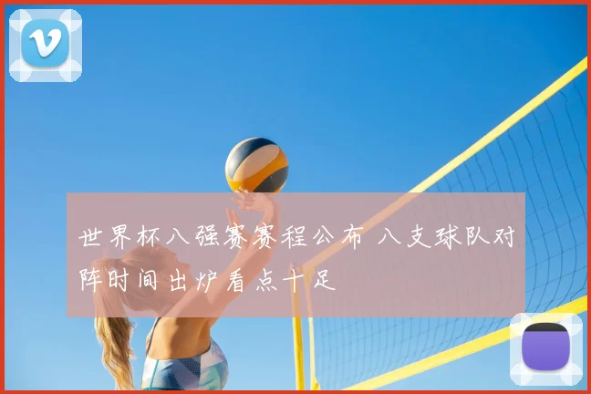 世界杯八强赛赛程公布 八支球队对阵时间出炉看点十足