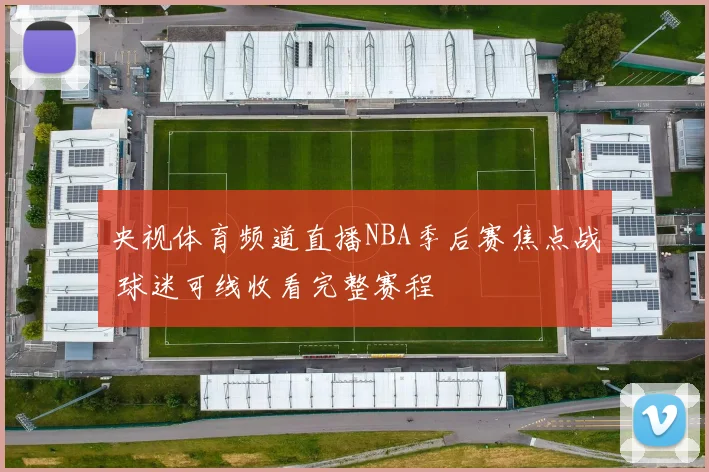 央视体育频道直播NBA季后赛焦点战 球迷可线收看完整赛程