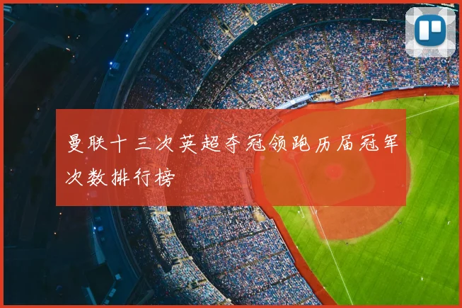曼联十三次英超夺冠领跑历届冠军次数排行榜