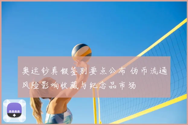 奥运钞真假鉴别要点公布 伪币流通风险影响收藏与纪念品市场