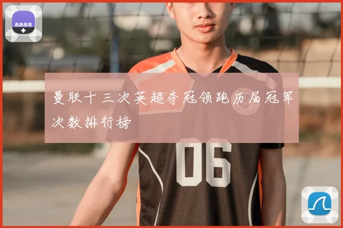 曼联十三次英超夺冠领跑历届冠军次数排行榜