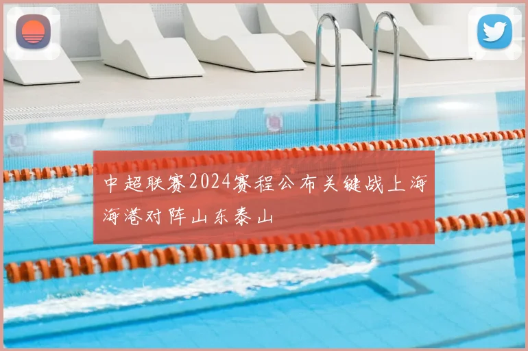 中超联赛2024赛程公布关键战上海海港对阵山东泰山