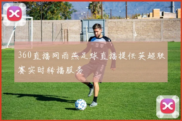 360直播网雨燕足球直播提供英超联赛实时转播服务