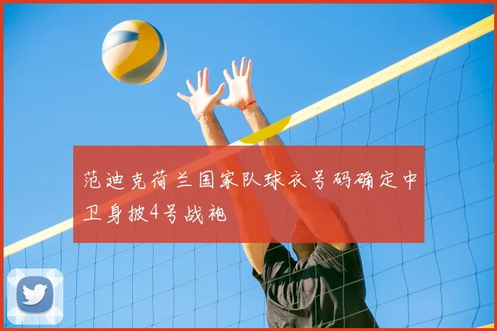 范迪克荷兰国家队球衣号码确定中卫身披4号战袍