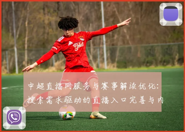 中超直播网服务与赛事解读优化：搜索需求驱动的直播入口完善与内容更新影响