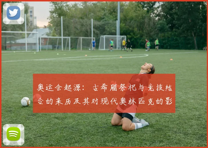 奥运会起源：古希腊祭祀与竞技结合的来历及其对现代奥林匹克的影响看点