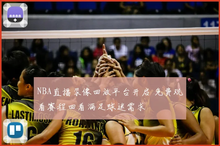 NBA直播录像回放平台开启 免费观看赛程回看满足球迷需求