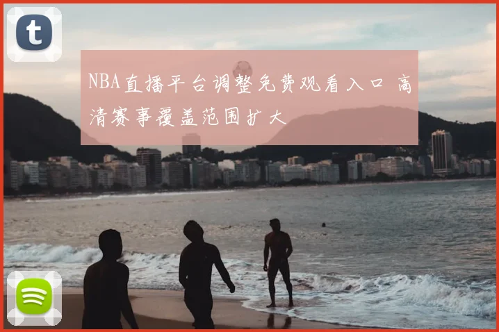 NBA直播平台调整免费观看入口 高清赛事覆盖范围扩大