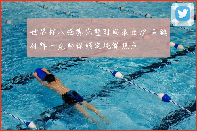 世界杯八强赛完整时间表出炉 关键对阵一览助你锁定观赛焦点