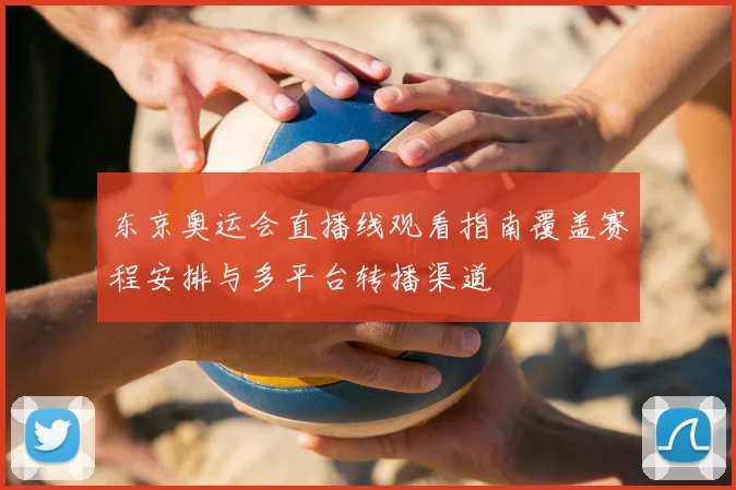 东京奥运会直播线观看指南覆盖赛程安排与多平台转播渠道