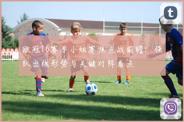 欧冠16赛季小组赛焦点战前瞻：强队出线形势与关键对阵看点