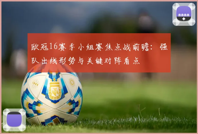 欧冠16赛季小组赛焦点战前瞻：强队出线形势与关键对阵看点